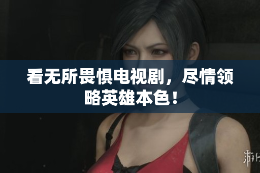 看无所畏惧电视剧，尽情领略英雄本色！