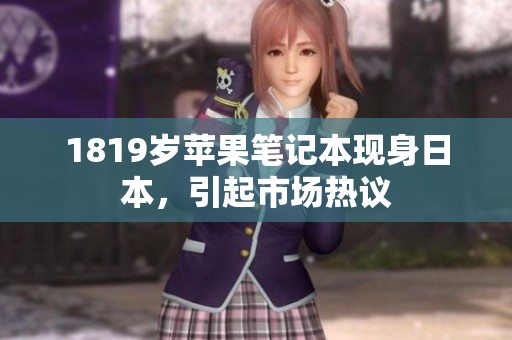 1819岁苹果笔记本现身日本，引起市场热议