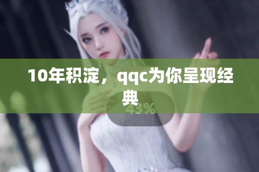 10年积淀，qqc为你呈现经典