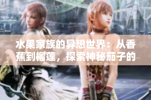 水果家族的异想世界：从香蕉到榴莲，探索神秘茄子的奇妙之旅