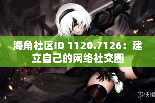 海角社区ID 1120.7126：建立自己的网络社交圈