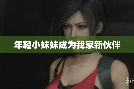 年轻小妹妹成为我家新伙伴