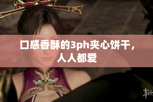 口感香酥的3ph夹心饼干，人人都爱