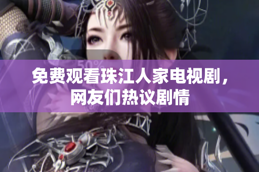 免费观看珠江人家电视剧，网友们热议剧情