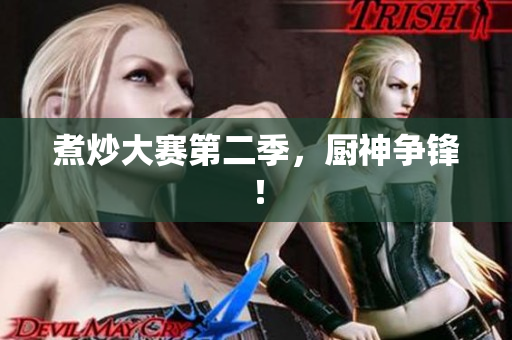 煮炒大赛第二季，厨神争锋！