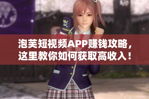 泡芙短视频APP赚钱攻略，这里教你如何获取高收入！