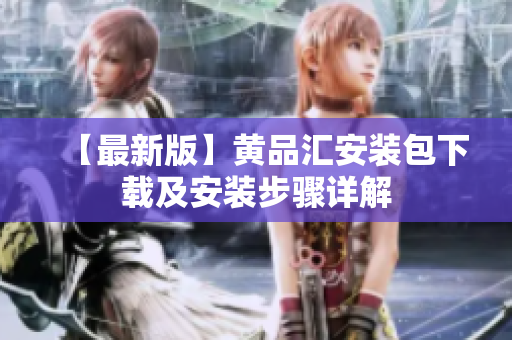 【最新版】黄品汇安装包下载及安装步骤详解