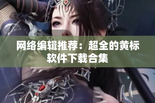 网络编辑推荐：超全的黄标软件下载合集