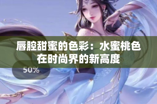 唇腔甜蜜的色彩：水蜜桃色在时尚界的新高度