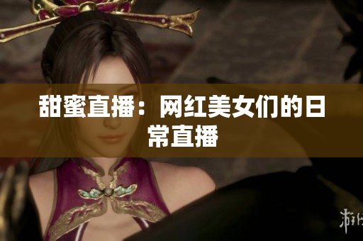 甜蜜直播：网红美女们的日常直播