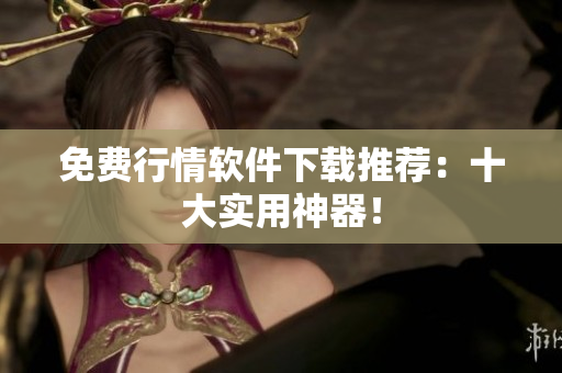 免费行情软件下载推荐：十大实用神器！