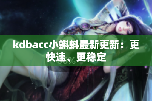 kdbacc小蝌蚪最新更新：更快速、更稳定