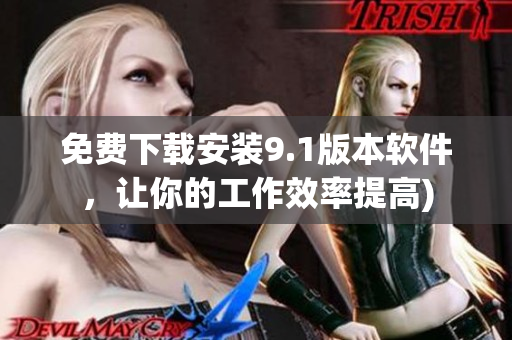 免费下载安装9.1版本软件，让你的工作效率提高)