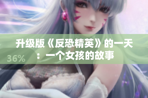 升级版《反恐精英》的一天：一个女孩的故事