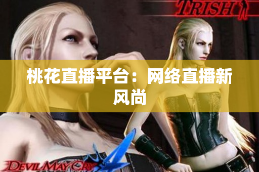 桃花直播平台：网络直播新风尚