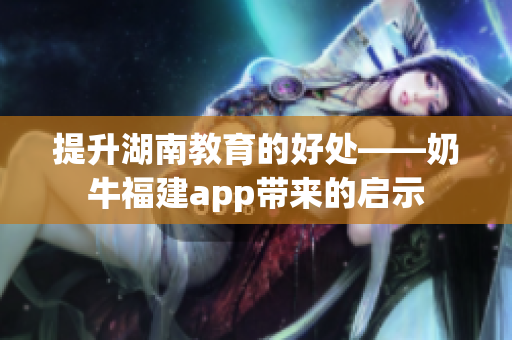 提升湖南教育的好处——奶牛福建app带来的启示