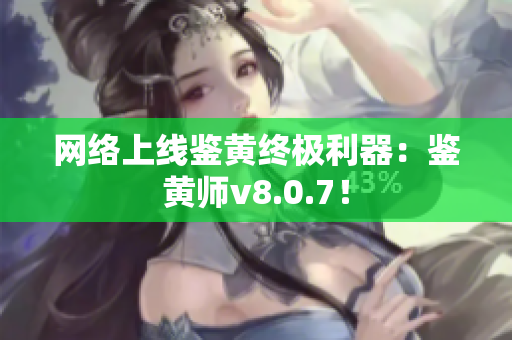 网络上线鉴黄终极利器：鉴黄师v8.0.7！