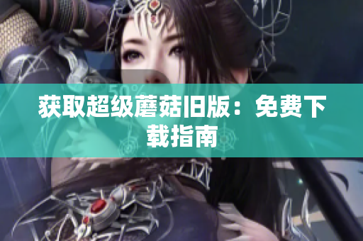 获取超级蘑菇旧版：免费下载指南