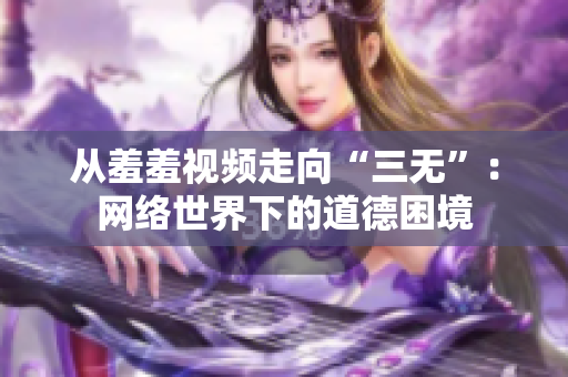 从羞羞视频走向“三无”：网络世界下的道德困境