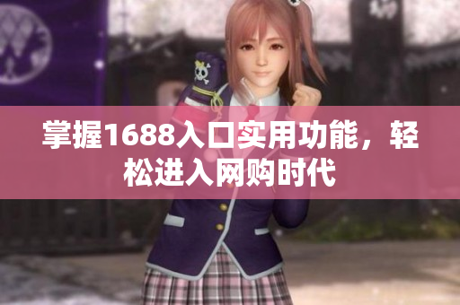 掌握1688入口实用功能，轻松进入网购时代