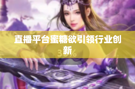 直播平台蜜糖欲引领行业创新