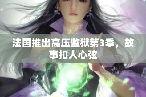 法国推出高压监狱第3季，故事扣人心弦