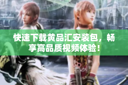 快速下载黄品汇安装包，畅享高品质视频体验！