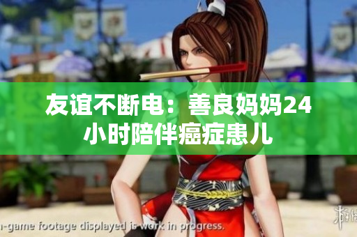 友谊不断电：善良妈妈24小时陪伴癌症患儿