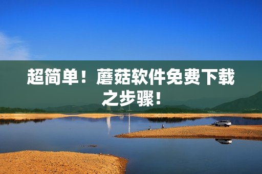超简单！蘑菇软件免费下载之步骤！