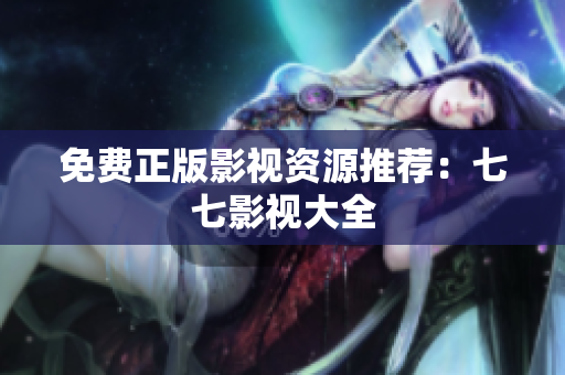 免费正版影视资源推荐：七七影视大全