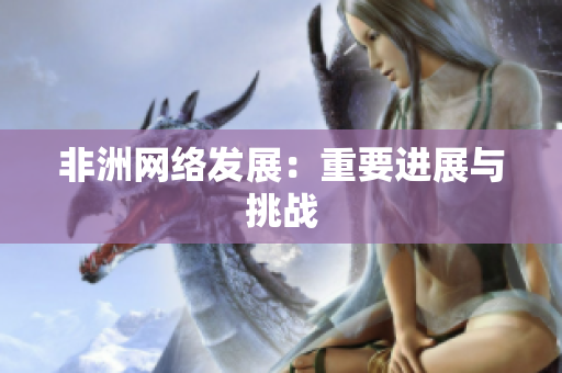 非洲网络发展：重要进展与挑战