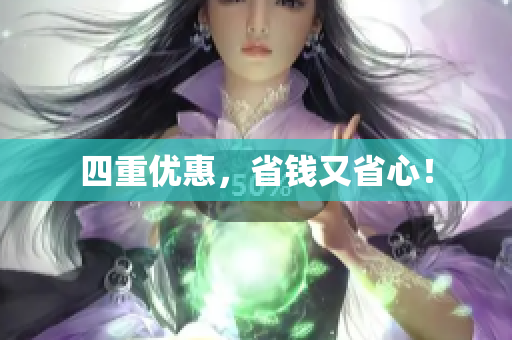 四重优惠，省钱又省心！