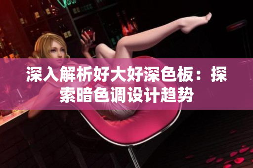 深入解析好大好深色板：探索暗色调设计趋势