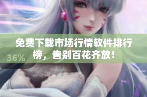 免费下载市场行情软件排行榜，告别百花齐放！