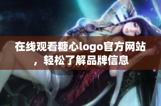 在线观看糖心logo官方网站，轻松了解品牌信息