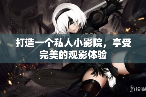 打造一个私人小影院，享受完美的观影体验