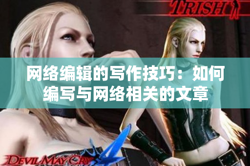 网络编辑的写作技巧：如何编写与网络相关的文章