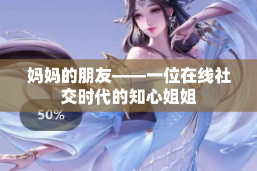 妈妈的朋友——一位在线社交时代的知心姐姐