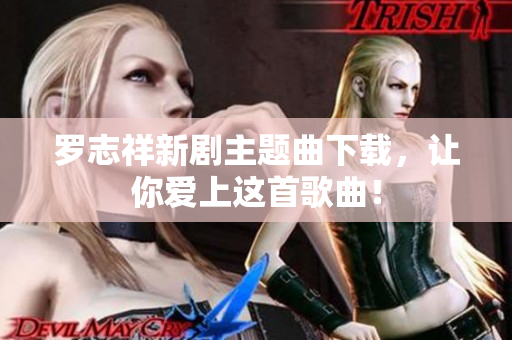 罗志祥新剧主题曲下载，让你爱上这首歌曲！