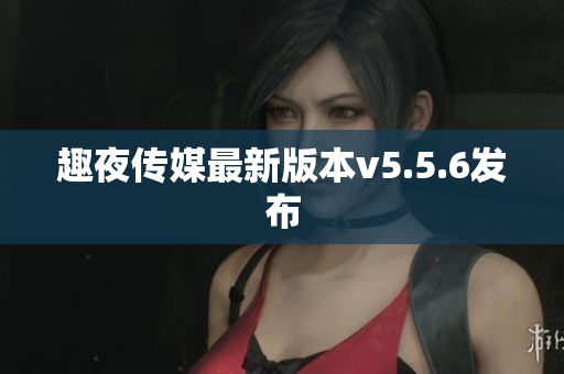 趣夜传媒最新版本v5.5.6发布