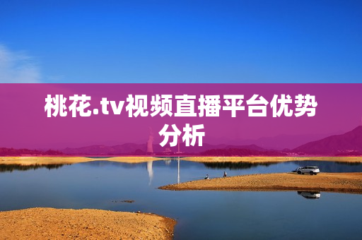 桃花.tv视频直播平台优势分析