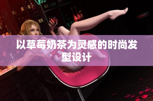 以草莓奶茶为灵感的时尚发型设计