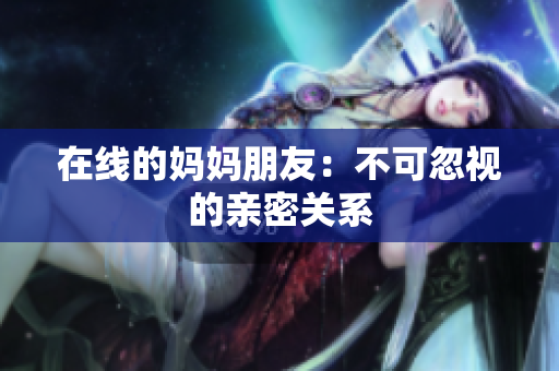 在线的妈妈朋友：不可忽视的亲密关系