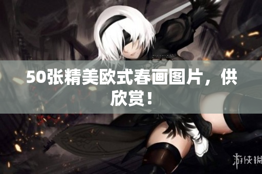 50张精美欧式春画图片，供欣赏！