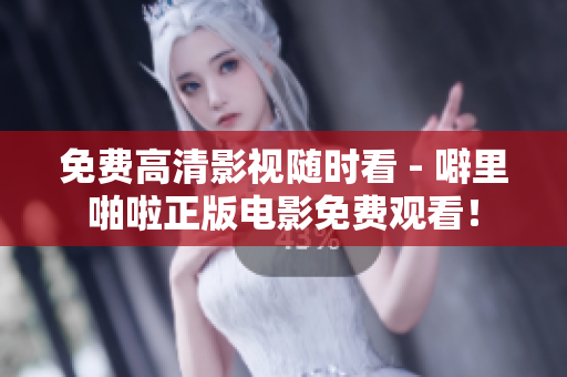 免费高清影视随时看 - 噼里啪啦正版电影免费观看！