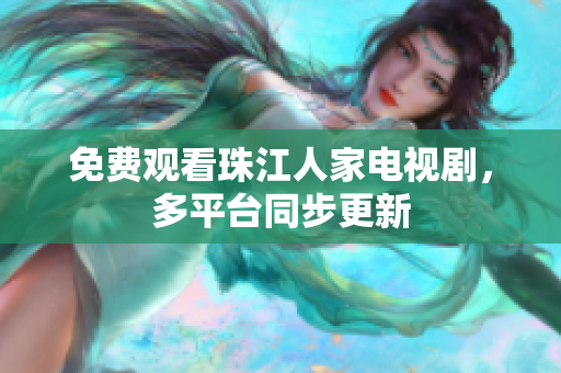 免费观看珠江人家电视剧，多平台同步更新
