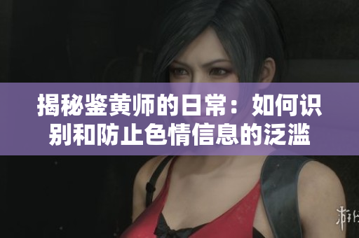 揭秘鉴黄师的日常：如何识别和防止色情信息的泛滥