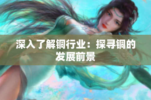 深入了解铜行业：探寻铜的发展前景
