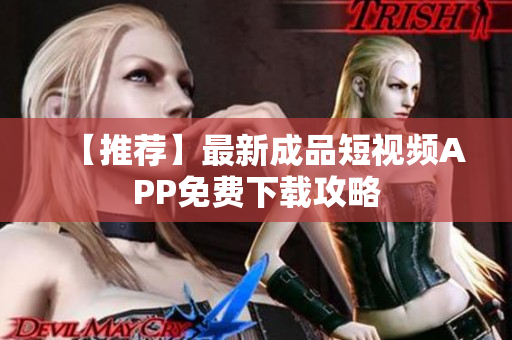 【推荐】最新成品短视频APP免费下载攻略
