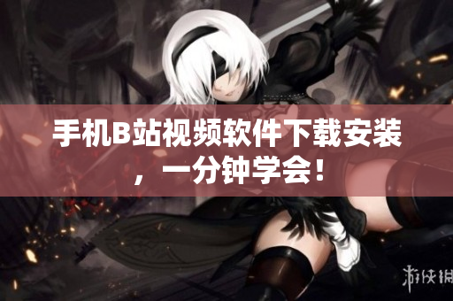 手机B站视频软件下载安装，一分钟学会！